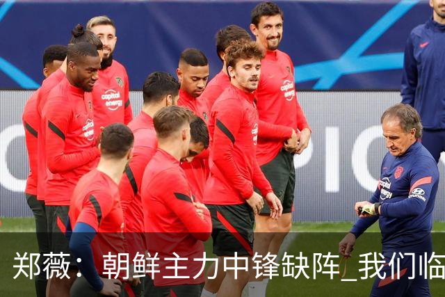 郑薇：朝鲜主力中锋缺阵 我们临时打小球战术